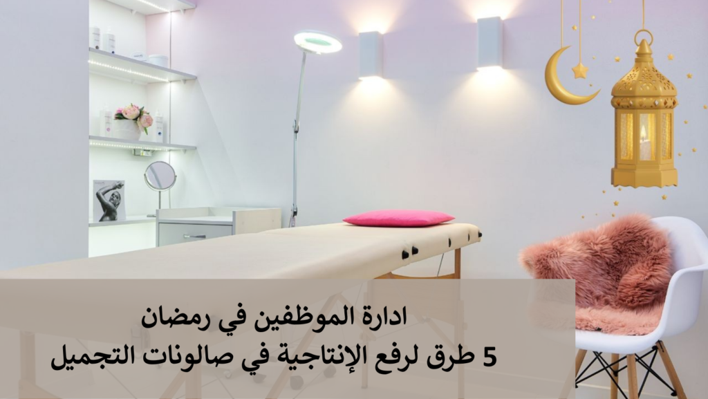 ادارة الموظفين في رمضان: 5 طرق لرفع الإنتاجية في صالونات التجميل