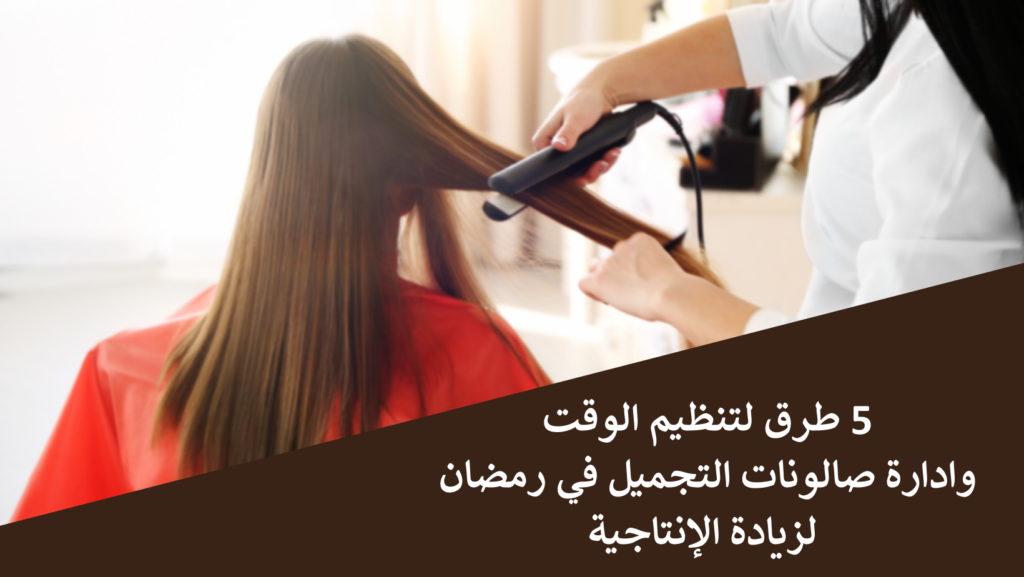 5 طرق لتنظيم الوقت وادارة صالونات التجميل في رمضان لزيادة الإنتاجية