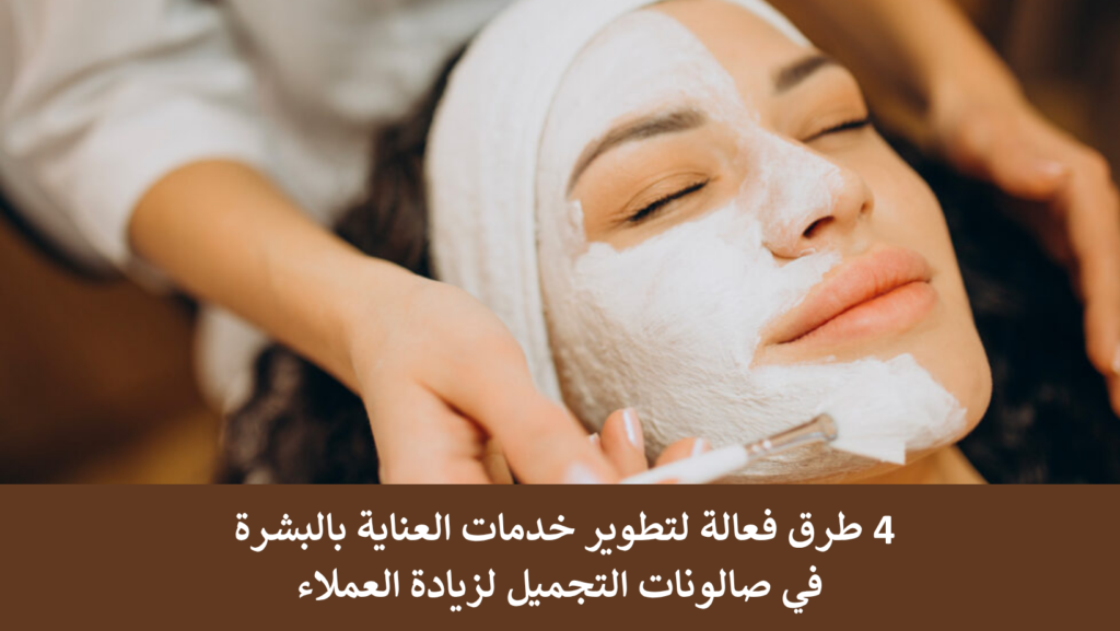 4 طرق فعالة لتطوير خدمات العناية بالبشرة في صالونات التجميل لزيادة العملاء