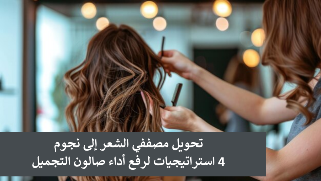 تحويل مصففي الشعر إلى نجوم: 4 استراتيجيات لرفع أداء صالون التجميل