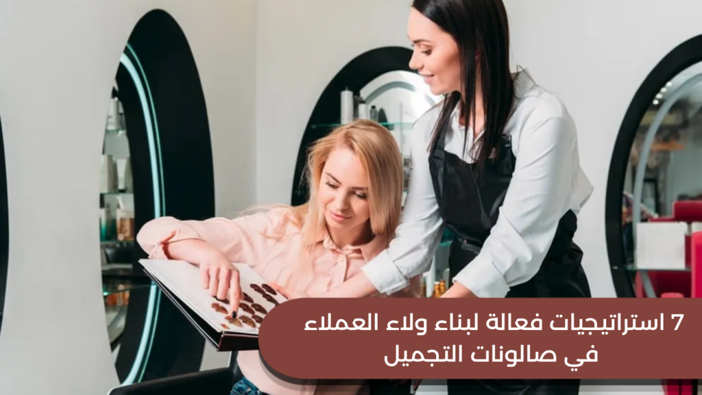 7 استراتيجيات فعالة لبناء ولاء العملاء في صالونات التجميل