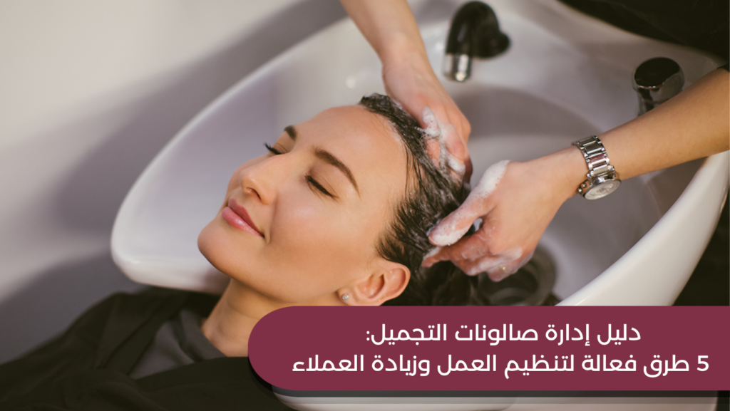 دليل إدارة صالونات التجميل: 5 طرق فعالة لتنظيم العمل وزيادة العملاء