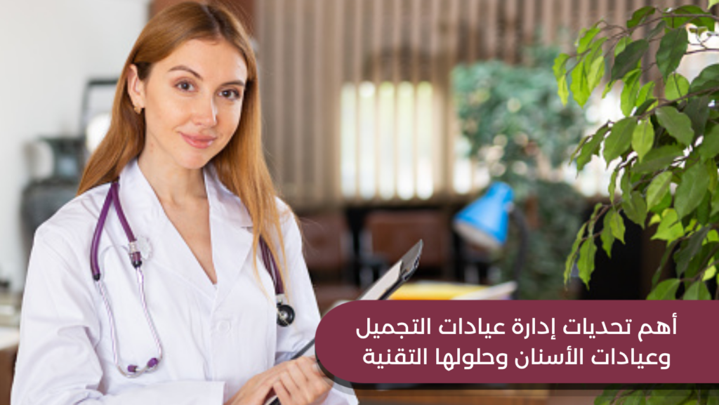 أهم تحديات إدارة عيادات التجميل وعيادات الأسنان وحلولها التقنية 